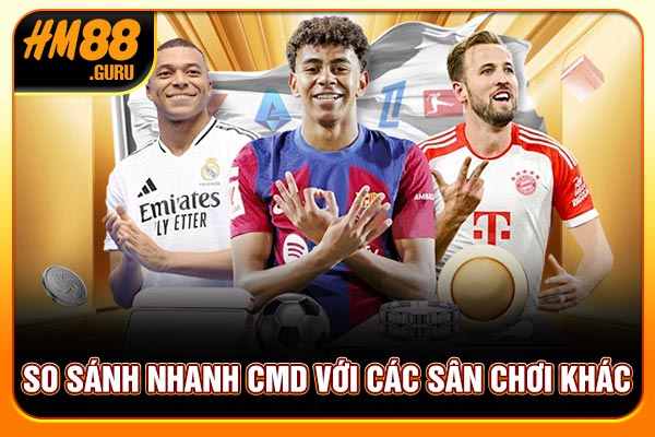 So sánh nhanh CMD với các sân chơi khác So sánh nhanh CMD với các sân chơi khác